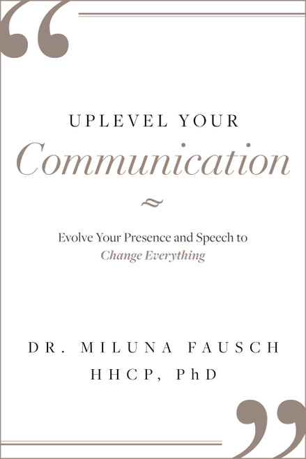 UPLEVEL YOUR Communication (Evolve Your Presence and Speech to Change Everything) by Miluna Fausch HHCP, Ph.D., 9781642251999