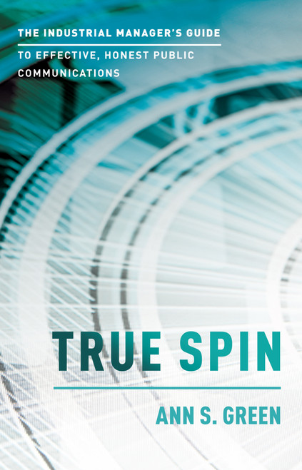 True Spin (The Industrial Manager's Guide To Effective, Honest Public Communication) by Ann S. Green, 9781599328416