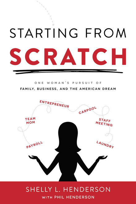 Starting From Scratch (One Woman's Pursuit Of Family, Business And The American Dream) by Shelly L. Henderson, Phil Henderson, 9781599328850