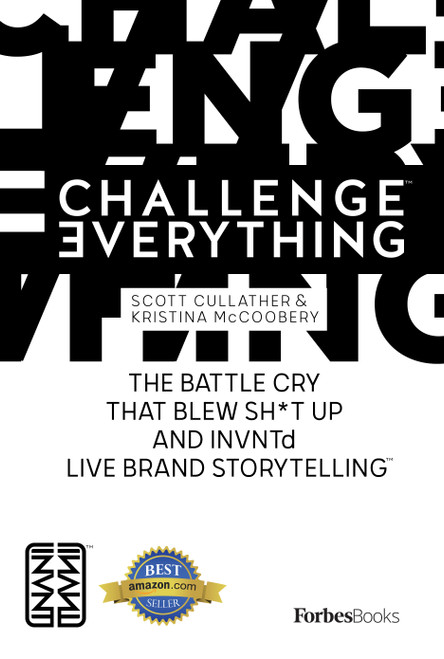 Challenge Everything (The Battle Cry That Blew Sh*t Up And INVNTd Live Brand Storytelling) by Scott Cullather, Kristina McCoobery, 9781946633873