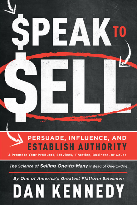Speak To Sell (Persuade, Influence, And Establish Authority & Promote Your Products, Services, Practice, Business, or Cause) by Dan S. Kennedy, 9781599327716