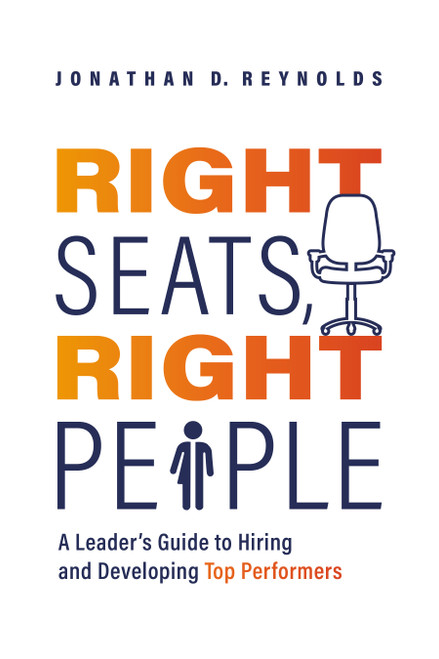Right Seats, Right People (A Leader's Guide to Hiring and Developing Top Performers) by Jonathan D. Reynolds, 9781642256406
