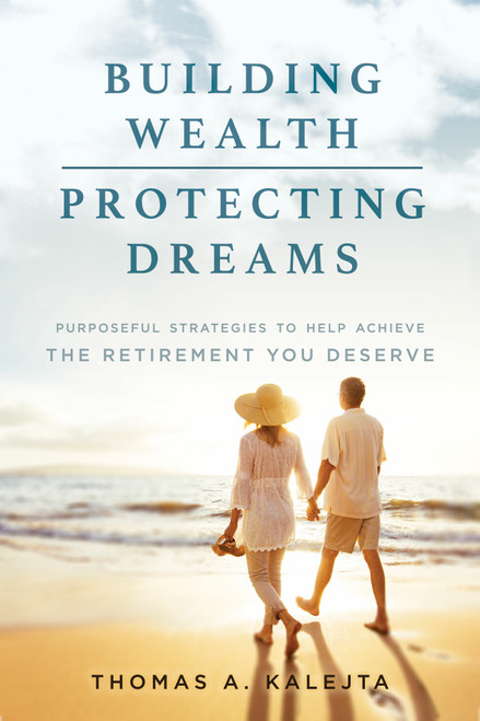 Building Wealth, Protecting Dreams (Purposeful Strategies To Achieve The Retirement You Deserve) by Thomas A. Kalejta, 9781599327693