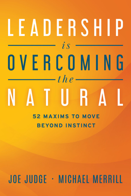 Leadership Is Overcoming the Natural (52 Maxims To Move Beyond Instinct) by Joe Judge, Michael Merrill, 9781642253504