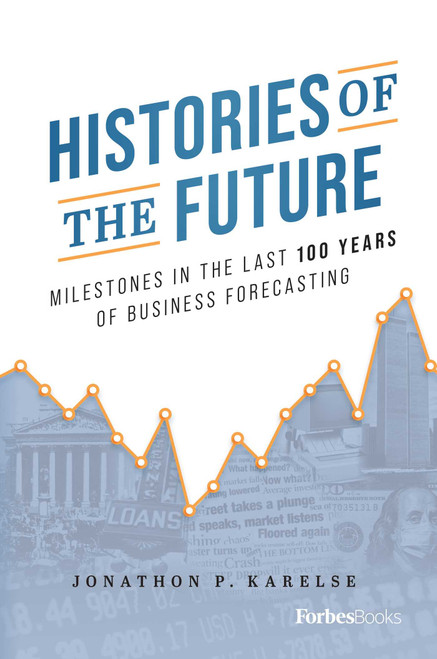 Histories of the Future (Milestones in the Last 100 Years of Business Forecasting) by Jonathon P. Karelse, 9781955884266