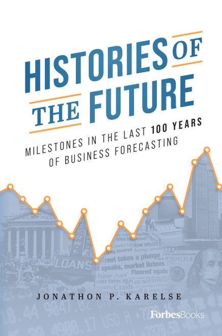 Histories of the Future (Milestones in the Last 100 Years of Business Forecasting) by Jonathon P. Karelse, 9781955884266