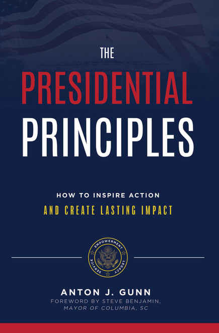 The Presidential Principles (How To Inspire Action And Create Lasting Impact) by Anton J. Gunn, 9781642250206