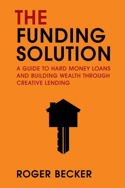 The Funding Solution (A Guide to Hard Money Loans And Building Wealth Through Creative Capital) by Roger Becker, 9781642253528