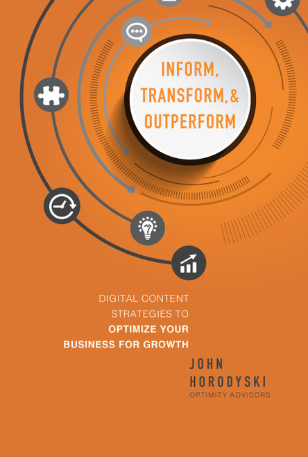 Inform, Transform & Outperform (Digital Content Strategies To Optimize Your Business For Growth) by John Horodyski, 9781599327556