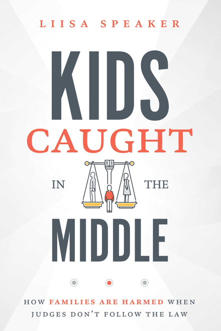 Kids Caught In The Middle (How Families Are Harmed When Judges Don't Follow The Law) by Liisa Speaker, 9781642252965