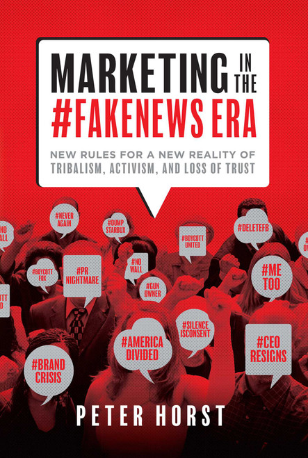 Marketing In The #Fakenews Era (New Rules For A New Reality Of Tribalism, Activism, And Loss of Trust) by Peter Horst, 9781599329260
