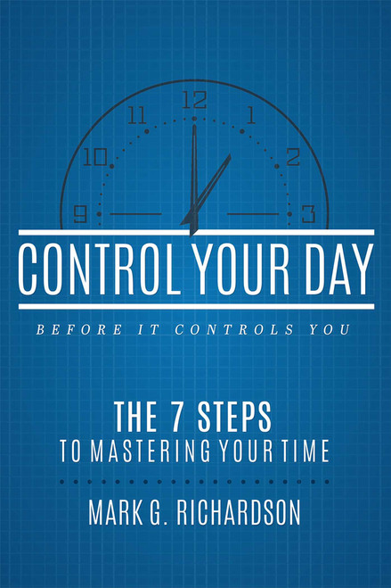 Control Your Day Before It Controls You (The 7 Steps To Mastering Your Time) by Mark G Richardson, 9781599328997