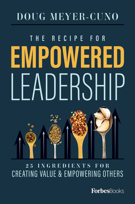 The Recipe For Empowered Leadership (25 Ingredients For Creating Value & Empowering Others) by Doug Meyer-Cuno, 9781950863334