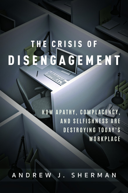 Crisis of Disengagement (How Apathy, Complacency, And Selfishness Are Destroying Today's Workplace) by Andrew J. Sherman, 9781599328478