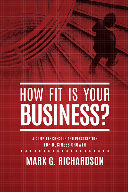 How Fit Is Your Business? (A Complete Checkup and Prescription for Better Business Health) by Mark G Richardson, 9781601940193