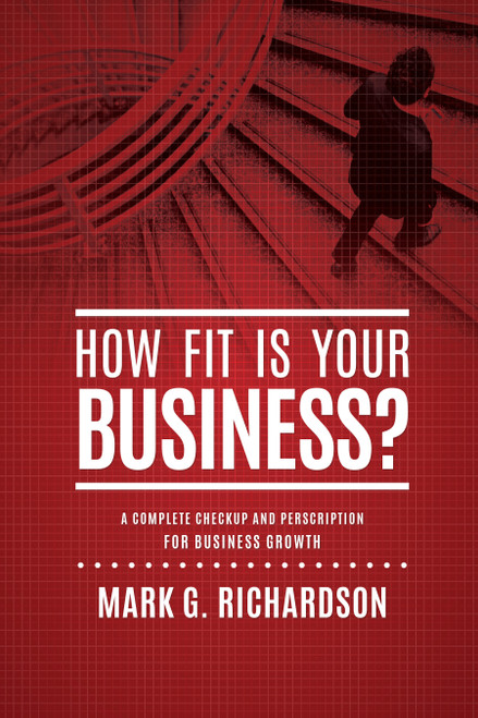 How Fit Is Your Business? (A Complete Checkup and Prescription for Better Business Health) by Mark G Richardson, 9781601940193