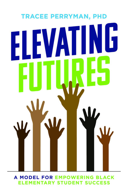 Elevating Futures (A Model for Empowering Black Elementary Student Success) by Tracee Perryman, 9781642252996