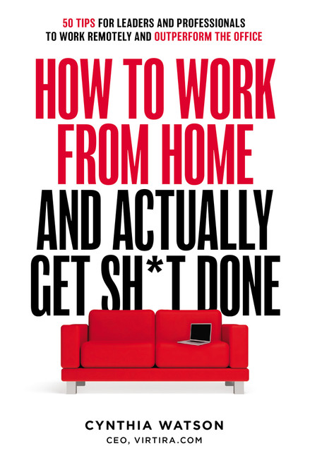 How To Work From Home And Actually Get Sh*t Done (50 Tips for Leaders and Professionals to Work Remotely and Outperform the Office) by Cynthia Watson, 9781642252231