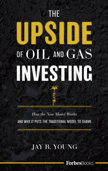 The Upside Of Oil and Gas Investing (How The New Model Works And Why It Puts The Traditional Model To Shame) by Jay R. Young, 9781946633668