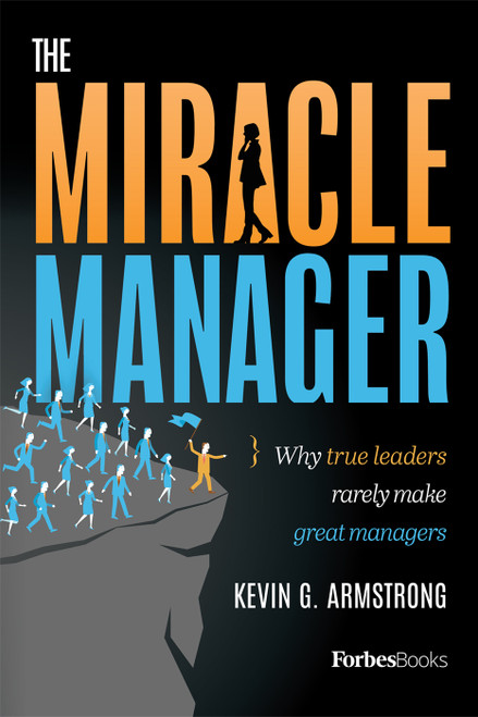 The Miracle Manager (Why True Leaders Rarely Make Great Managers) by Kevin G. Armstrong, 9781946633002
