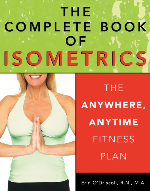 The Complete Book of Isometrics (The Anywhere, Anytime Fitness Plan) by Erin O'Driscoll, RN, MA, Peter Field Peck, 9781578261673