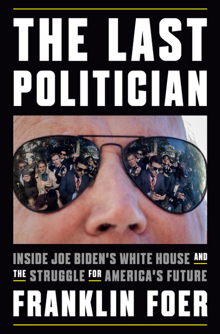 The Last Politician (Inside Joe Biden's White House and the Struggle for America's Future) by Franklin Foer, 9781101981146