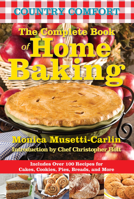The Complete Book of Home Baking: Country Comfort (Includes Over 100 Recipes for Cakes, Cookies, Pies, Breads, and More) by Monica Musetti-Carlin, Chef Christopher Holt, 9781578264193