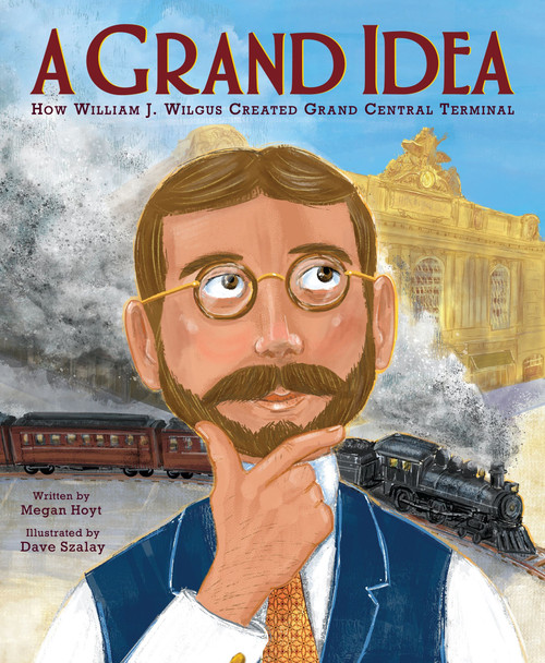A Grand Idea: How William J. Wilgus Created Grand Central Terminal by Megan Hoyt, David Szalay, 9780063064744
