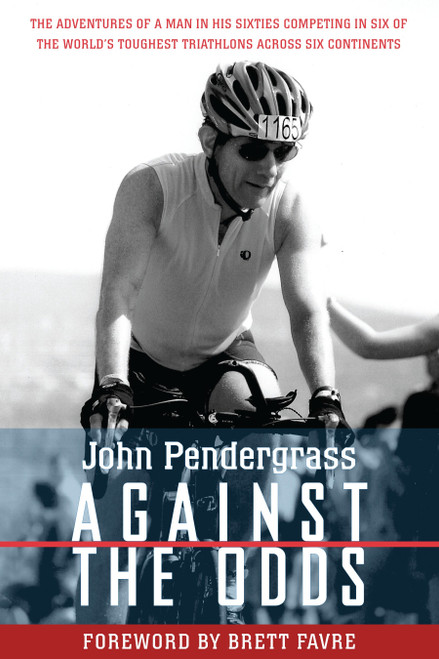 Against the Odds (The Adventures of a Man in His Sixties Competing in Six of the World's Toughest Triathlons across Six Continents) by John L. Pendergrass, Brett Favre, 9781578264261