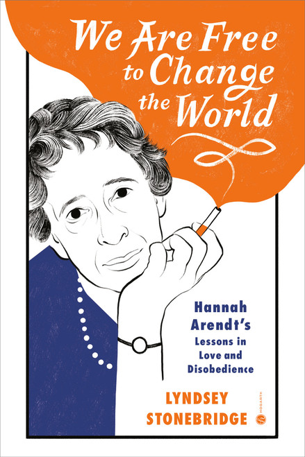 We Are Free to Change the World (Hannah Arendt's Lessons in Love and Disobedience) by Lyndsey Stonebridge, 9780593229736