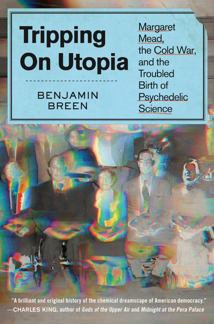 Tripping on Utopia (Margaret Mead, the Cold War, and the Troubled Birth of Psychedelic Science) by Benjamin Breen, 9781538722374