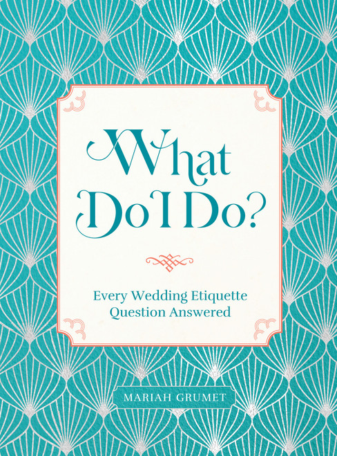 What Do I Do? (Every Wedding Etiquette Question Answered) by Mariah Grumet Humbert, 9781631069727