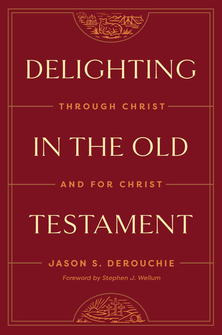 Delighting in the Old Testament (Through Christ and for Christ) by Jason DeRouchie, Stephen J. Wellum, 9781433591228