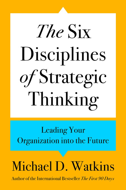 The Six Disciplines of Strategic Thinking (Leading Your Organization into the Future) by Michael D. Watkins, 9780063357969