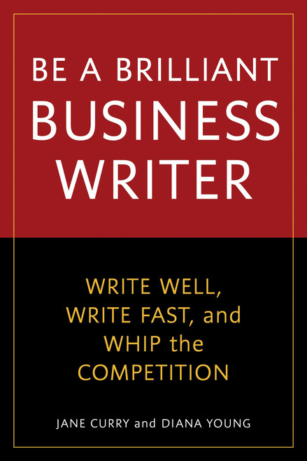 Be a Brilliant Business Writer (Write Well, Write Fast, and Whip the Competition) by Jane Curry, Diana Young, 9781580082228