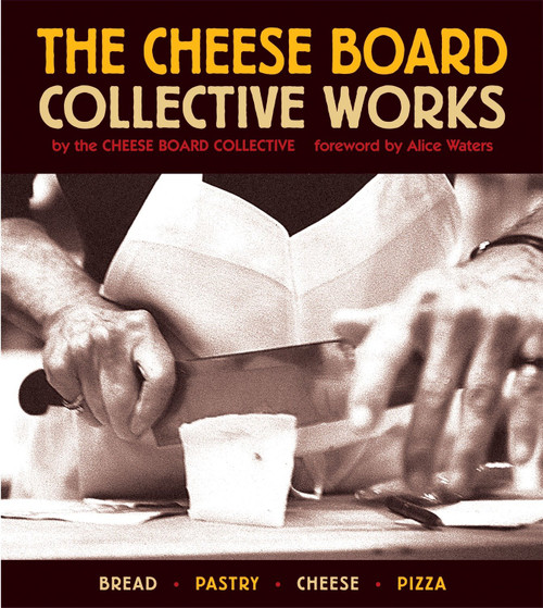 The Cheese Board: Collective Works (Bread, Pastry, Cheese, Pizza [A Baking Book]) by Cheese Board Collective Staff, Alice Waters, Cheese Board Colletive, 9781580084192