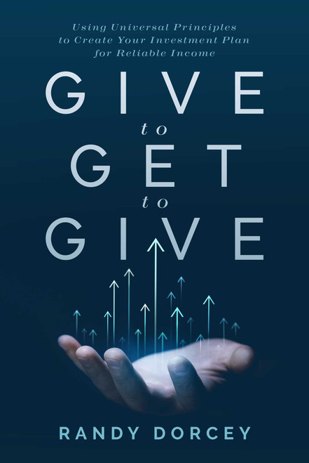 Give to Get to Give (Using Universal Principles to Create Your Investment Plan for Reliable Income) by Randy Dorcey, 9781642257410