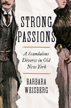 Strong Passions (A Scandalous Divorce in Old New York) by Barbara Weisberg, 9780393531527
