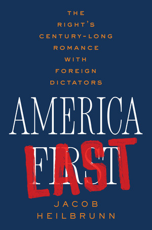 America Last (The Right's Century-Long Romance with Foreign Dictators) by Jacob Heilbrunn, 9781324094661