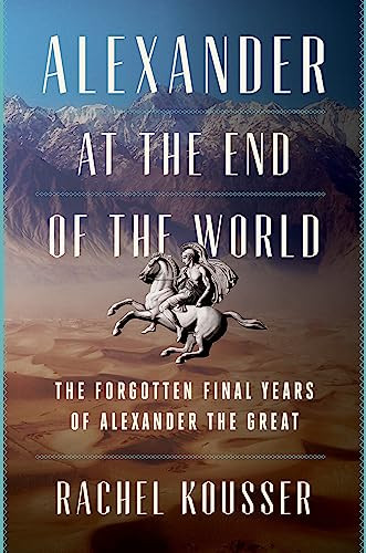 Alexander at the End of the World (The Forgotten Final Years of Alexander the Great) by Rachel Kousser, 9780062869685