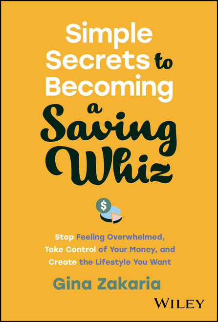 Simple Secrets to Becoming a Saving Whiz (Stop Feeling Overwhelmed, Take Control of Your Money, and Create the Lifestyle You Want) by Gina Zakaria, 9781394195817