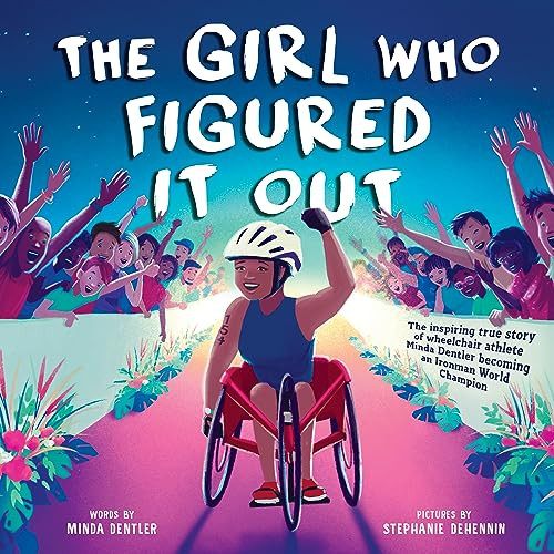 The Girl Who Figured It Out (The Inspiring True Story of Wheelchair Athlete Minda Dentler Becoming an Ironman World Champion) by Minda Dentler, Stephanie Dehennin, 9781728276533