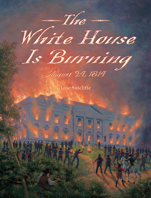 The White House Is Burning (August 24, 1814) by Jane Sutcliffe, Alexander Farquharson, 9781580896566