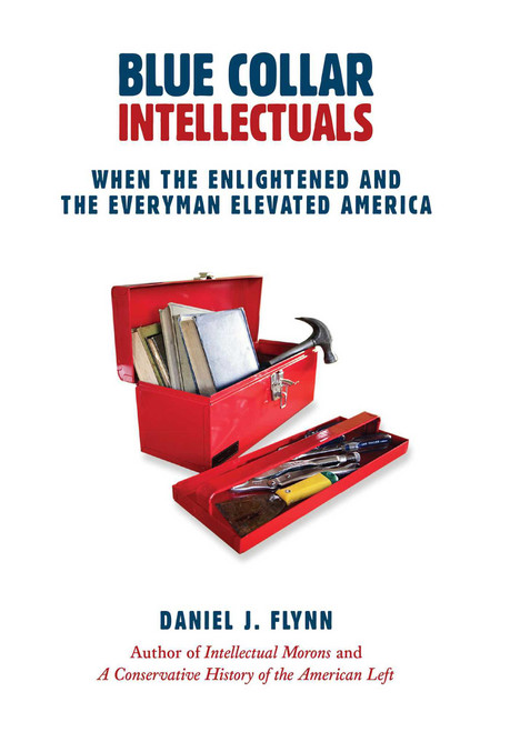 Blue Collar Intellectuals (When the Enlightened and the Everyman Elevated America) by Daniel J. Flynn, 9781610170208