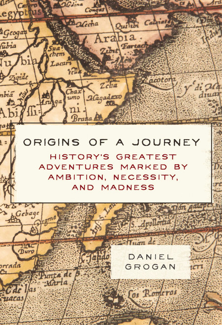 Origins of a Journey (History's Greatest Adventures Marked by Ambition, Necessity, and Madness) by Daniel Grogan, 9781604338041