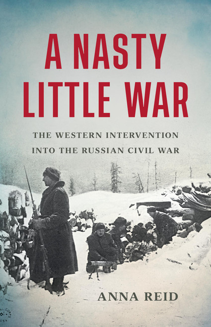 A Nasty Little War (The Western Intervention into the Russian Civil War) by Anna Reid, 9781541619661