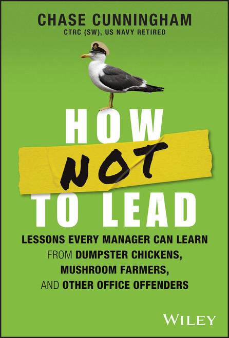 How NOT to Lead (Lessons Every Manager Can Learn from Dumpster Chickens, Mushroom Farmers, and Other Office Offenders) by Chase Cunningham, 9781394201983