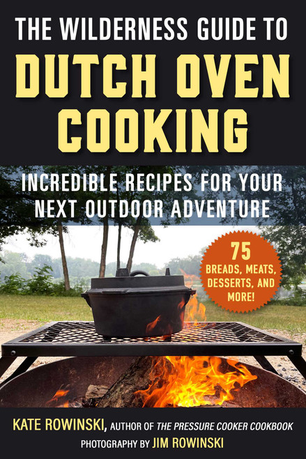 The Wilderness Guide to Dutch Oven Cooking (Incredible Recipes for Your Next Outdoor Adventure) by Kate Rowinski, Jim Rowinski, 9781510778702