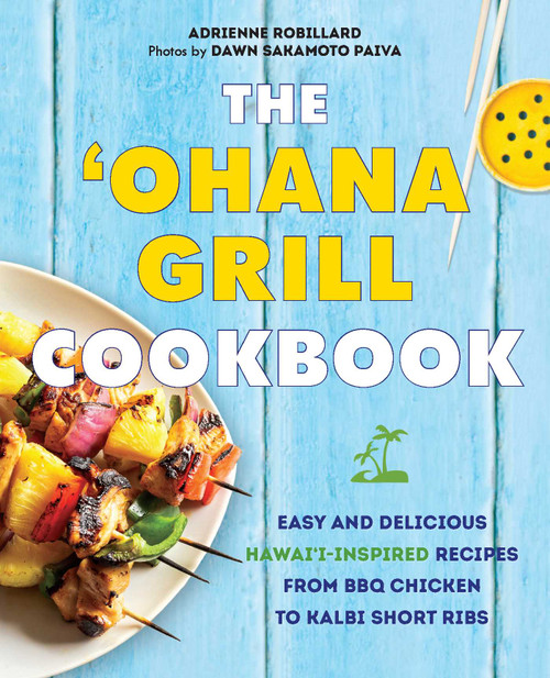 The Ohana Grill Cookbook (Easy and Delicious Hawai'i-Inspired Recipes from BBQ Chicken to Kalbi Short Ribs) - 9781646045365 by Adrienne Robillard, Dawn Sakamoto Paiva, 9781646045365