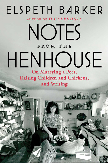 Notes from the Henhouse (On Marrying a Poet, Raising Children and Chickens, and Writing) by Elspeth Barker, 9781668022153